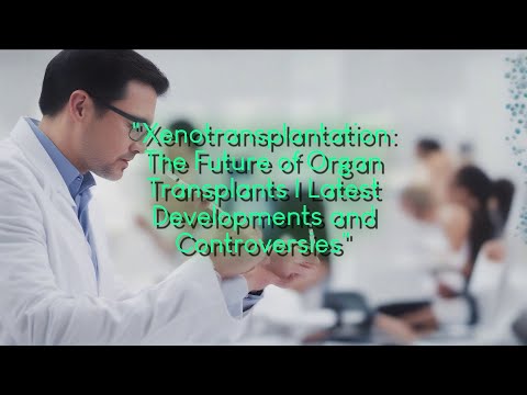 Xenotransplantation: The Future of Organ Transplants | Latest Developments and Controversies